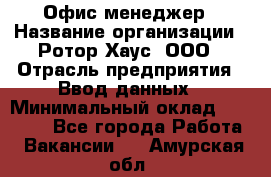 Офис-менеджер › Название организации ­ Ротор Хаус, ООО › Отрасль предприятия ­ Ввод данных › Минимальный оклад ­ 18 000 - Все города Работа » Вакансии   . Амурская обл.